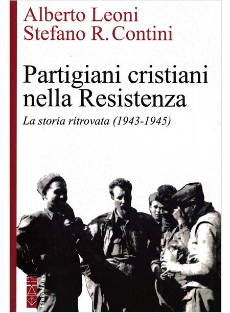 PARTIGIANI CRISTIANI NELLA RESISTENZA LA STORIA RITROVATA (1942-1945)