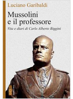 MUSSOLINI E IL PROFESSORE VITA E DIARI DI CARLO ALBERTO BIGGINI