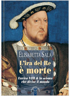 L'IRA DEL RE E' MORTE ENRICO VIII E LO SCISMA CHE DIVISE IL MONDO