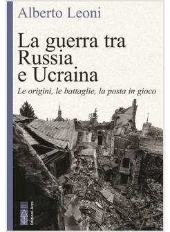 LA GUERRA TRA RUSSIA E UCRAINA LE ORIGINI, LE BATTAGLIE, LA POSTA IN GIOCO
