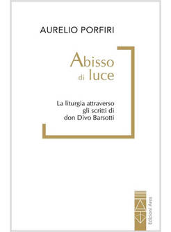 ABISSO DI LUCE LA LITURGIA ATTRAVERSO GLI SCRITTI DI DON DIVO BARSOTTI
