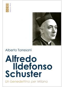 ALFREDO ILDEFONSO SCHUSTER UN BENEDETTINO PER MILANO
