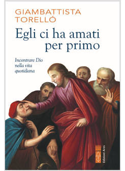 EGLI CI HA AMATI PER PRIMO. INCONTRARE DIO NELLA VITA QUOTIDIANA