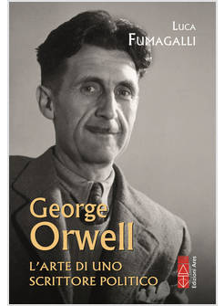 GEORGE ORWELL L'ARTE DI UNO SCRITTORE POLITICO