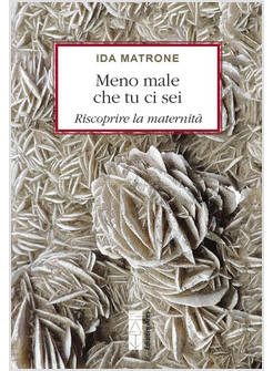 MENO MALE CHE TU CI SEI. RISCOPRIRE LA MATERNITA'