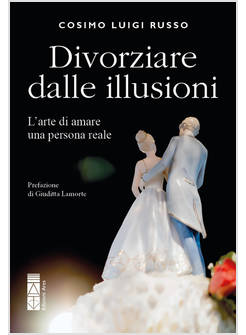 DIVORZIARE DALLE ILLUSIONI. L'ARTE DI AMARE UNA PERSONA REALE