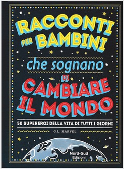 RACCONTI PER BAMBINI CHE SOGNANO DI CAMBIARE IL MONDO. 50 SUPEREROI