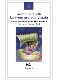 LA SVENTURA E LA GRAZIA COME CREDERE IN UN DIO ASSENTE. SAGGIO SU SIMONE WEIL