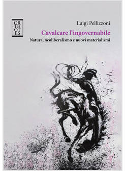CAVALCARE L'INGOVERNABILE. NATURA, NEOLIBERALISMO E NUOVI MATERIALISMI
