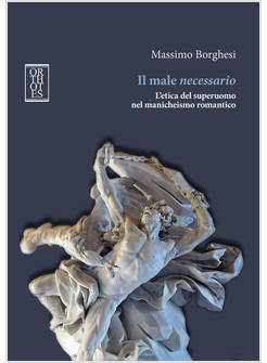 MALE NECESSARIO. L'ETICA DEL SUPERUOMO NEL MANICHEISMO ROMANTICO (IL)