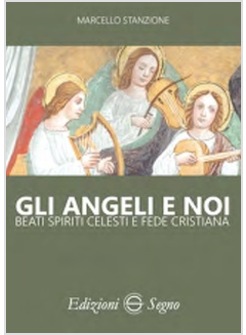 ANGELI E NOI. BEATI SPIRITI CELESTI E FEDE CRISTIANA (GLI)