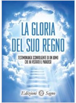 LA GLORIA DEL SUO REGNO. TESTIMONIANZA SCONVOLGENTE DI UN UOMO