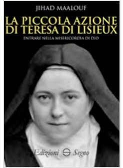 LA PICCOLA AZIONE DI TERESA DI LISIEUX. ENTRARE NELLA MISERICORDIA DI DIO