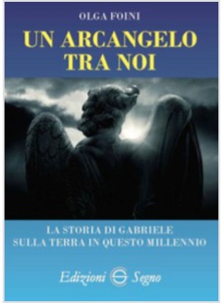 UN ARCANGELO TRA NOI. LA STORIA DI GABRIELE SULLA TERRA IN QUESTO MILLENNIO 