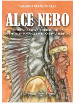 ALCE NERO LEGGENDARIO GUERRIERO SIOUX PRIMO SANTO DEGLI INDIANI D'AMERICA