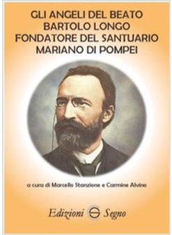 GLI ANGELI DEL BEATO BARTOLO LONGO FONDATORE DEL SANTUARIO MARIANO DI POMPEI