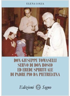 DON GIUSEPPE TOMASELLI SERVO DI DON BOSCO ED EREDE SPIRITUALE DI PADRE PIO