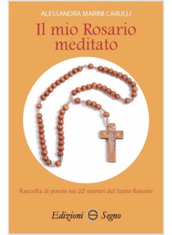 IL MIO ROSARIO MEDITATO. RACCOLTA DI POESIE SUI 20 MISTERI DEL SANTO ROSARIO 