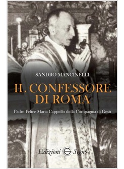 IL CONFESSORE DI ROMA. PADRE FELICE MARIA CAPPELLO DELLA COMPAGNIA DI GESU'