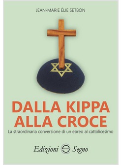 DALLA KIPPA ALLA CROCE LA STRAORDINARIA CONVERSIONE DI UN EBREO