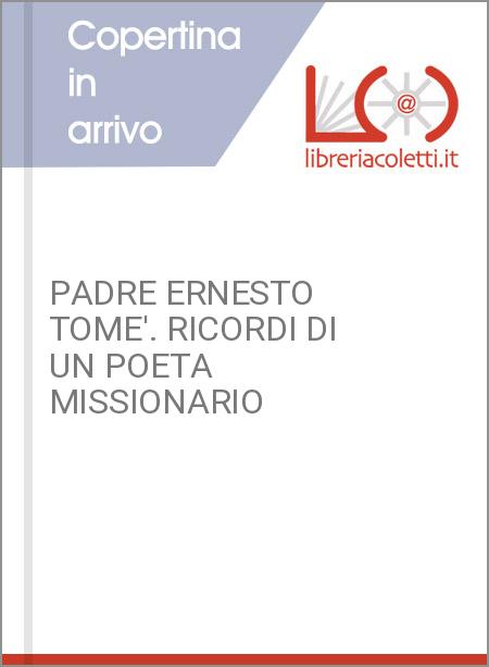 PADRE ERNESTO TOME'. RICORDI DI UN POETA MISSIONARIO