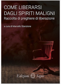 COME LIBERARSI DAGLI SPIRITI MALIGNI. RACCOLTA DI PREGHIERE DI LIBERAZIONE