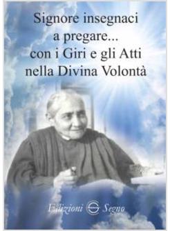 SIGNORE INSEGNACI A PREGARE CON I GIRI E GLI ATTI NELLA DIVINA VOLONTA'