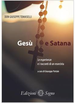 GESU' E SATANA LE ESPERIENZE E I RACCONTI DI UN ESORCISTA
