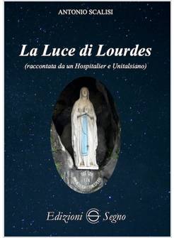 LA LUCE DI LOURDES (RACCONTATA DA UN HOSPITALIER E UNITALSIANO)