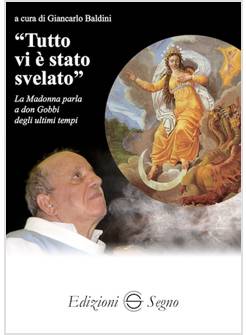 TUTTO VI E' STATO SVELATO LA MADONNA PARLA A DON GOBBI DEGLI ULTIMI TEMPI