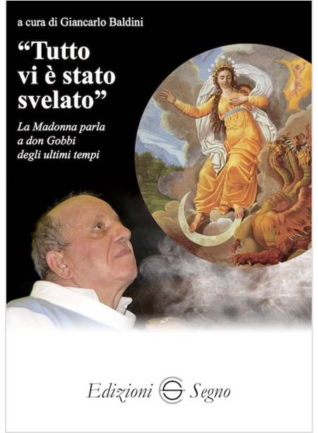 TUTTO VI E' STATO SVELATO LA MADONNA PARLA A DON GOBBI DEGLI ULTIMI TEMPI