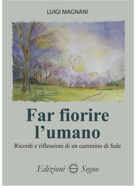 FAR FIORIRE L'UMANO. RICORDI E RIFLESSIONI DI UN CAMMINO DI FEDE