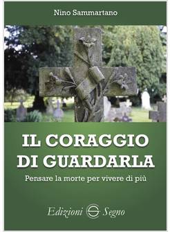 CORAGGIO DI GUARDARLA. PENSARE LA MORTE PER VIVERE DI PIU' (IL)