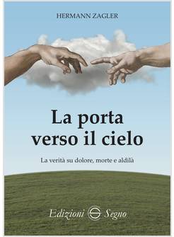LA PORTA VERSO IL CIELO LA VERITA' SU DOLORE, MORTE E ALDILA' 