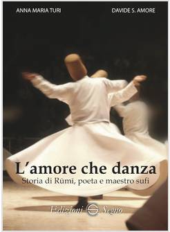 L'AMORE CHE DANZA STORIA DI RUMI, POETA E MAESTRO SUFI