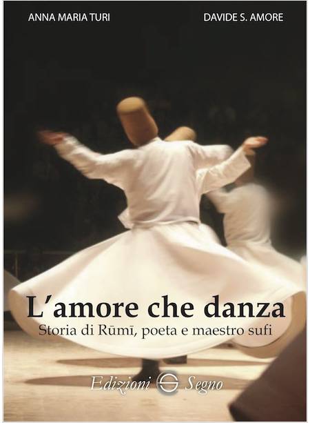 L'AMORE CHE DANZA STORIA DI RUMI, POETA E MAESTRO SUFI