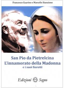 SAN PIO DA PIETRELCINA L'INNAMORATO DELLA MADONNA E I SUOI FIORETTI