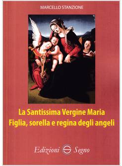 LA SANTISSIMA VERGINE MARIA FIGLIA, SORELLA E REGINA DEGLI ANGELI