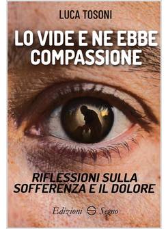 LO VIDE E NE EBBE COMPASSIONE. RIFLESSIONI SULLA SOFFERENZA E IL DOLORE