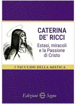 CATERINA DE' RICCI. ESTASI, MIRACOLI E LA PASSIONE DI CRISTO