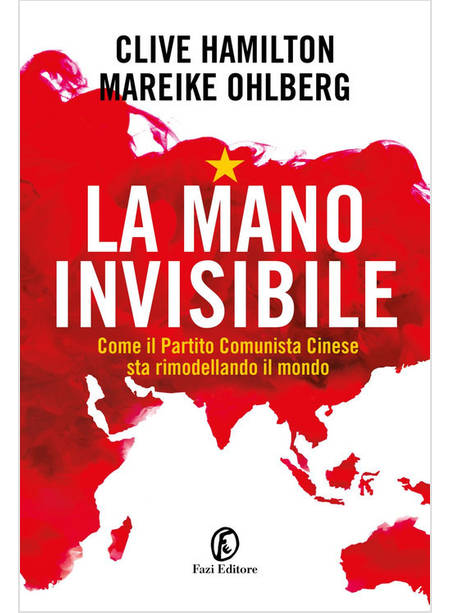 LA MANO INVISIBILE. COME IL PARTITO COMUNISTA CINESE STA RIMODELLANDO IL MONDO 