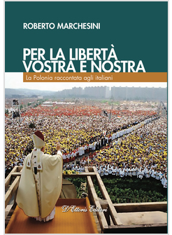 PER LA LIBERTA', VOSTRA E NOSTRA. LA POLONIA RACCONTATA AGLI ITALIANI