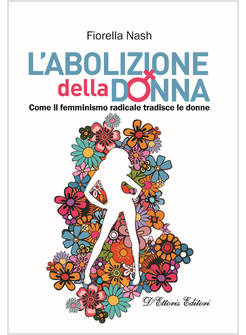 ABOLIZIONE DELLA DONNA. COME IL FEMMINISMO RADICALE TRADISCE LE DONNE (L')