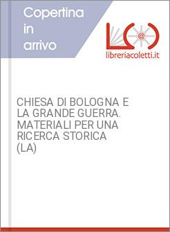 CHIESA DI BOLOGNA E LA GRANDE GUERRA. MATERIALI PER UNA RICERCA STORICA (LA)