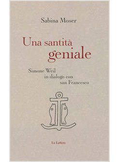 SANTITA' GENIALE. SIMONE WEIL IN DIALOGO CON SAN FRANCESCO (UNA)