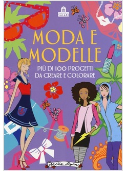 MODA E MODELLE. PIU' DI 100 PROGETTI DA CREARE E COLORARE. EDIZ. A COLORI