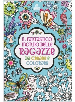 IL FANTASTICO MONDO DELLE RAGAZZE DA CREARE E COLORARE. EDIZONE A COLORI 
