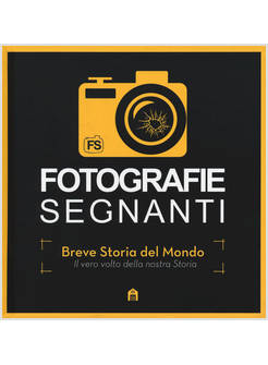 FOTOGRAFIE SEGNANTI. BREVE STORIA DEL MONDO. IL VERO VOLTO DELLA NOSTRA STORIA. 