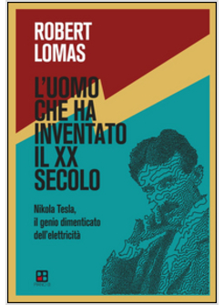 UOMO CHE INVENTO' IL XX SECOLO. NIKOLA TESLA, IL GENIO DIMENTICATO (L')