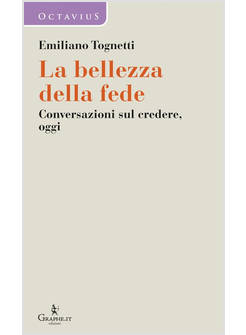 LA BELLEZZA DELLA FEDE CONVERSAZIONI SUL CREDERE, OGGI